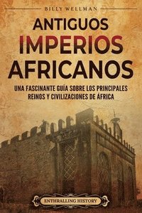 bokomslag Antiguos imperios africanus: Una fascinante guía sobre los principales reinos y civilizaciones de África