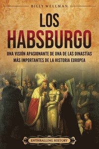 bokomslag Los Habsburgo: Una visión apasionante de una de las dinastías más importantes de la historia europea