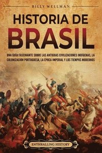 bokomslag Historia de Brasil: Una guía fascinante sobre las antiguas civilizaciones indígenas, la colonización portuguesa, la época imperial y los tiempos moder