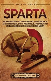 bokomslag Sparta: Ein spannender Überblick über die Spartaner, ihren Stadtstaat im antiken Griechenland, über die Perserkriege, den Peloponnesischen Krieg und a