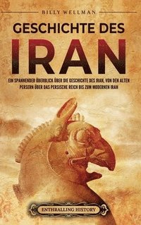 bokomslag Geschichte des Iran: Ein spannender Überblick über die Geschichte des Iran, von den alten Persern über das Persische Reich bis zum modernen Iran