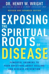 bokomslag Exposing the Spiritual Roots of Disease: Powerful Answers to Your Questions about Healing and Disease Prevention