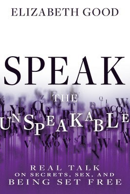 bokomslag Speak the Unspeakable: Real Talk on Secrets, Sex, and Being Set Free