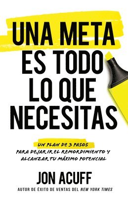 Jon Acuff - Una Meta Es Todo Lo Que Necesitas: Un Plan de 3 Pasos Para Dejar IR El Remordimiento Y Alcanzar Tu Máximo Potencial, Häftad