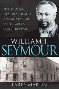 bokomslag William J. Seymour: Pentecostal Trailblazer and Revered Pastor of the Azusa Street Revival