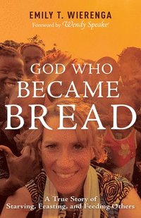 bokomslag God Who Became Bread: A True Story of Starving, Feasting, and Feeding Others