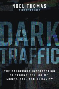 bokomslag Dark Traffic: The Dangerous Intersection of Technology, Crime, Money, Sex, and Humanity
