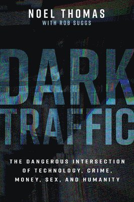 Dark Traffic: The Dangerous Intersection of Technology, Crime, Money, Sex, and Humanity 1