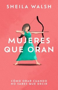bokomslag Mujeres Que Oran: Cómo Orar Cuando No Sabes Que Decir