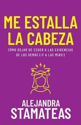 Alejandra Stamateas - Me Estalla La Cabeza: Cómo Dejar de Ceder a Las Exigencias de Los Demás (¡Y a Las Mías!), Häftad