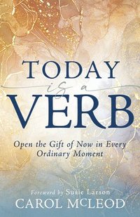 bokomslag Today Is a Verb: Open the Gift of Now in Every Ordinary Moment