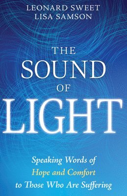 Leonard Sweet, Lisa Samson - The Sound of Light: Speaking Words of Hope and Comfort to Those Who Are Suffering, Häftad