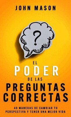 John Mason - El Poder de Las Preguntas Correctas: 40 Maneras de Cambiar Tu Perspectiva Y Tener Una Mejor Vida, Pocket