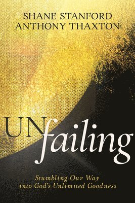 Un-Failing: Stumbling Our Way Into God's Unlimited Goodness 1