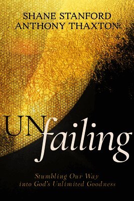 Shane Stanford, Anthony Thaxton - Un-Failing: Stumbling Our Way Into God's Unlimited Goodness, Häftad