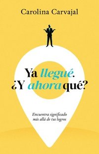 bokomslag YA Llegué. ¿Y Ahora Qué?: Encuentra Significado Más Allá de Tus Logros