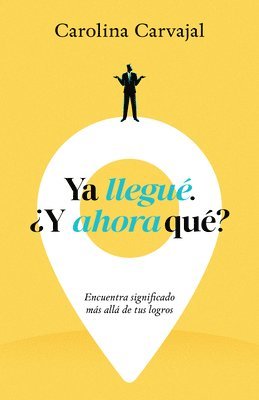 YA Llegué, ¿Y Ahora Qué?: Encuentra Significado Más Allá de Tus Logros 1