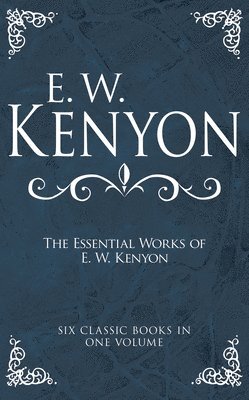 bokomslag The Essential Works of E. W. Kenyon: Six Classic Books in One Volume