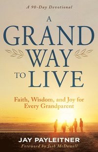 bokomslag A Grand Way to Live: Faith, Wisdom, and Joy for Every Grandparent (a 90-Day Devotional)