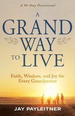 A Grand Way to Live: Faith, Wisdom, and Joy for Every Grandparent (a 90-Day Devotional)