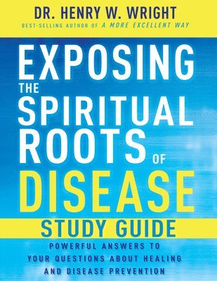 bokomslag Exposing the Spiritual Roots of Disease Study Guide: Powerful Answers to Your Questions about Healing and Disease Prevention