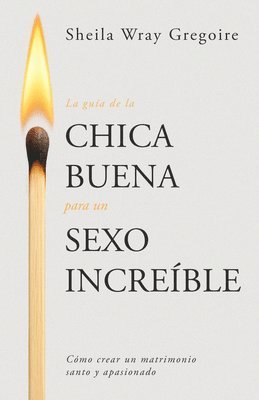 bokomslag La Guía de la Chica Buena Para Un Sexo Increíble: Cómo Crear Un Matrimonio Santo Y Apasionado