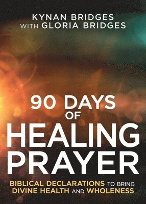 90 Days of Healing Prayer: Biblical Declarations to Bring Divine Health and Wholeness