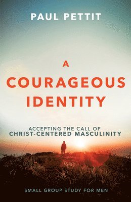 A Courageous Identity: Accepting the Call of Christ-Centered Masculinity