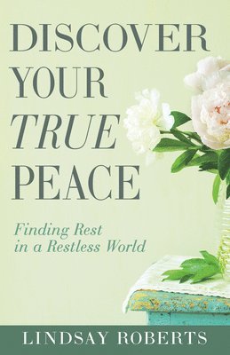 Discover Your True Peace: Finding Rest in a Restless World (a Woman's Guide to Overcoming Everyday Stress, Anxiety, and Chaos)