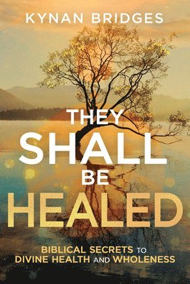 Kynan Bridges - They Shall Be Healed: Biblical Secrets to Divine Health and Wholeness, Häftad
