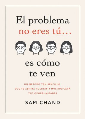El Problema No Eres Tú... Es Cómo Te Ven: Un Método Tan Sencillo Que Te Abrirá Puertas Y Multiplicará Tus Oportunidades