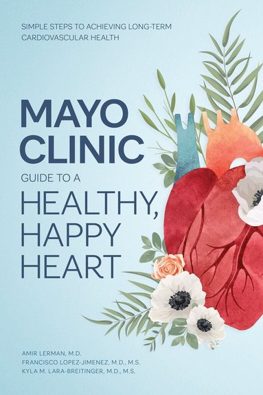 Amir Lerman, Francisco Lopez-Jimenez, Kyla M. Lara-Breitinger - Mayo Clinic Guide to a Healthy, Happy Heart, Inbunden