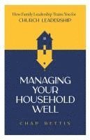 bokomslag Managing Your Household Well: How Family Leadership Trains You for Church Leadership