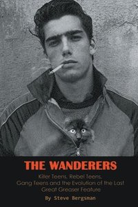 bokomslag The Wanderers - Killer Teens, Rebel Teens, Gang Teens and the evolution of the last Great Greaser Feature