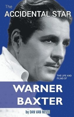 Accidental Star - The Life and Films of Warner Baxter (hardback)