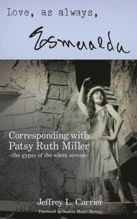 bokomslag Love, As Always... Esmeralda - Corresponding with Patsy Ruth Miller, The Gypsy of the Silent Screen (hardback)