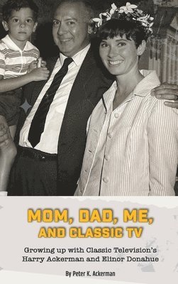 Mom, Dad, Me, and Classic TV - Growing Up with Classic Television's Harry Ackerman and Elinor Donahue (hardback) 1