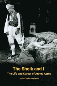 bokomslag The Sheik and I - The Life and Career of Agnes Ayres