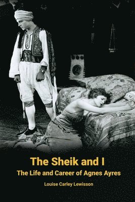 The Sheik and I - The Life and Career of Agnes Ayres 1