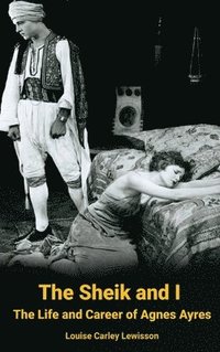 bokomslag Sheik and I - The Life and Career of Agnes Ayres (hardback)