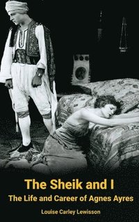 bokomslag The Sheik and I - The Life and Career of Agnes Ayres (hardback)