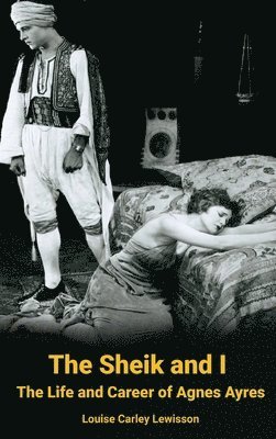 bokomslag Sheik and I - The Life and Career of Agnes Ayres (hardback)