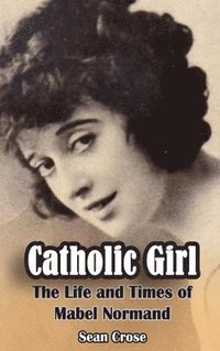 bokomslag Catholic Girl (hardback): The Life and Times of Mabel Normand