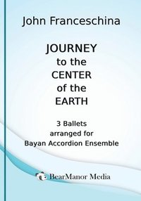 bokomslag Journey to the Center of the Earth - 3 Ballets arranged for Bayan Accordion Ensemble