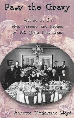 Pass the Gravy - Serving Up the Lives, Careers and Recipes of 196 Silent Film Stars 1