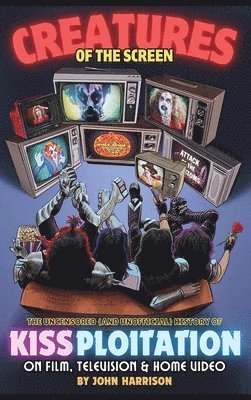 John Harrison - Creatures of the Screen - The Uncensored (and Unofficial) History of Kissploitation on Film, Television & Home Video, Inbunden