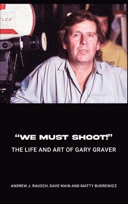Andrew J Rausch, Dave Wain, Matty Budrewicz, Andrew J. Rausch - "We Must Shoot!" The Life and Art of Gary Graver, Inbunden