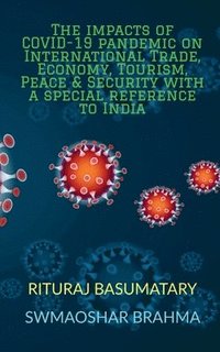 bokomslag The Impacts of Covid-19 Pandemic on International Trade, Economy, Tourism, Peace and Security with a Special Reference to India