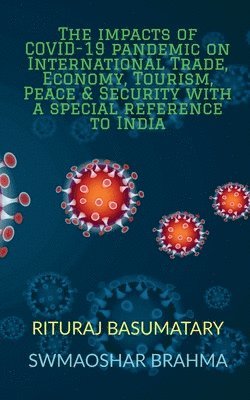 bokomslag The Impacts of Covid-19 Pandemic on International Trade, Economy, Tourism, Peace and Security with a Special Reference to India