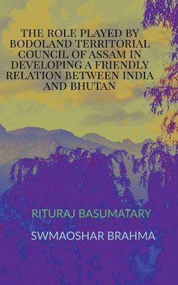 Swmaoshar Brahma, Brahma,Swmaoshar - Role Played by Bodoland Territorial Council of Assam in Developing a Friendly Relation Between India and Bhutan, Häftad